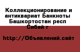 Коллекционирование и антиквариат Банкноты. Башкортостан респ.,Сибай г.